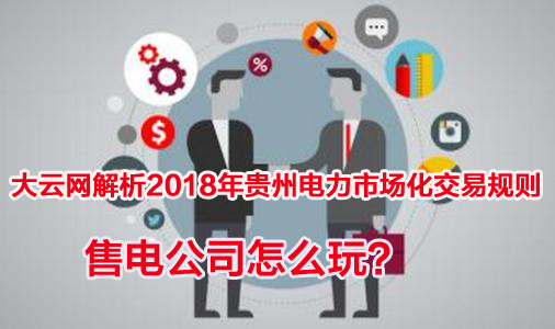 2018年貴州電力市場(chǎng)化交易規(guī)則解析 售電公司怎么玩？