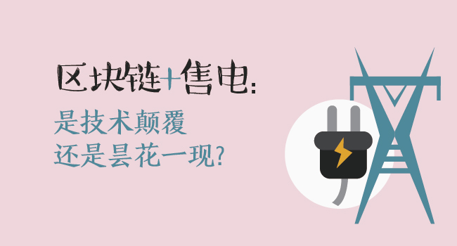 區(qū)塊鏈+售電：技術(shù)顛覆還是曇花一現(xiàn)？