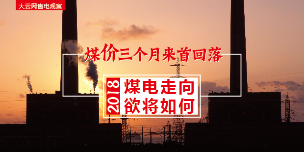 大云網(wǎng)售電觀察：煤價三個月來首回落，2018煤電走向欲將如何？