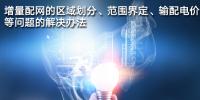 增量配網(wǎng)的區(qū)域劃分、范圍界定、輸配電價(jià)等問題的解決辦法