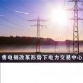 售電側(cè)改革形勢下電力交易中心服務優(yōu)化與提升